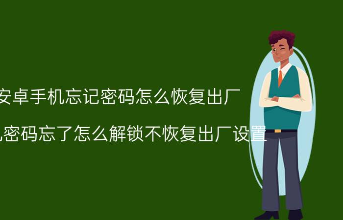 安卓手机忘记密码怎么恢复出厂 手机密码忘了怎么解锁不恢复出厂设置？